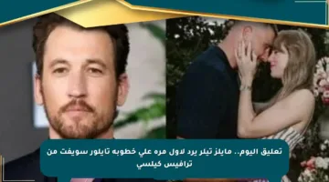تعليق اليوم.. مايلز تيلر يرد لأول مرة على خطوبة تايلور سويفت من ترافيس كيلسي